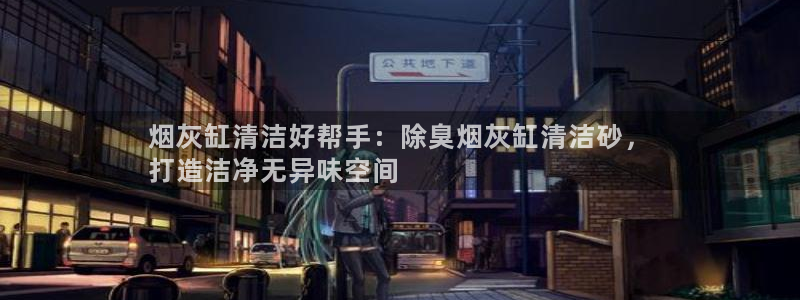尊龙人生就是一博!：烟灰缸清洁好帮手：除臭烟灰缸清洁砂，