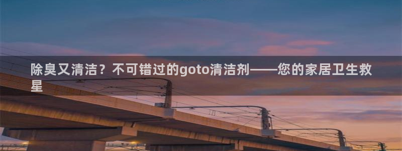 KB88凯时官网登录：除臭又清洁？不可错过的goto清洁