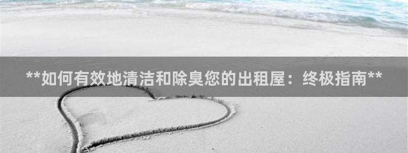 尊龙1003尊龙 - 百度：**如何有效地清洁和除臭您的