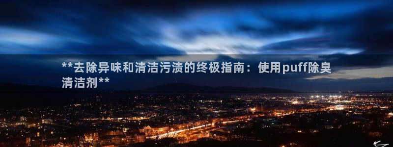 尊龙凯时赞助：**去除异味和清洁污渍的终极指南：使用pu