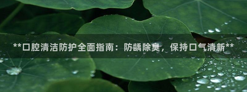 国际凯时ag优质运营商：**口腔清洁防护全面指南：防龋除