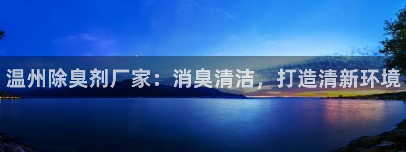 最新凯时官网网址：温州除臭剂厂家：消臭清洁，打造清新环境