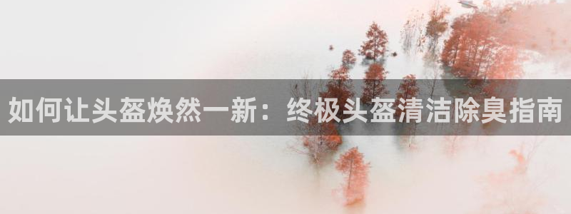 凯时a88：如何让头盔焕然一新：终极头盔清洁除臭指南