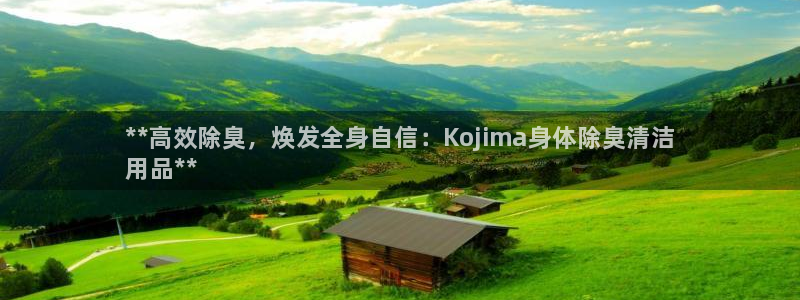 尊龙凯时开发：**高效除臭，焕发全身自信：Kojima身
