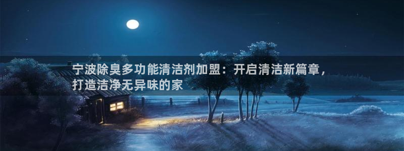 尊龙,人生就是搏：宁波除臭多功能清洁剂加盟：开启清洁新篇