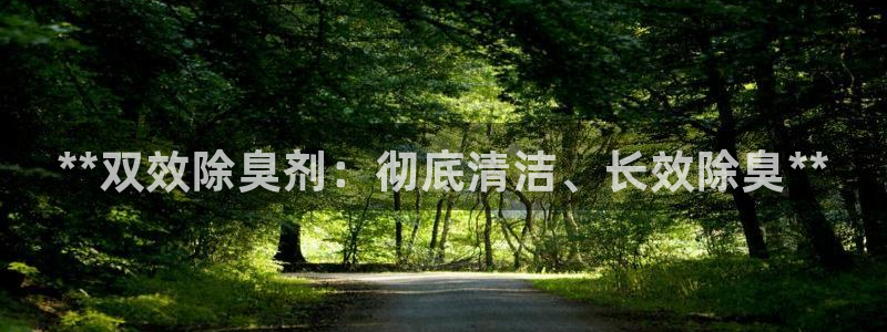 尊龙凯时网站赌愽做假吗：**双效除臭剂：彻底清洁、长效除